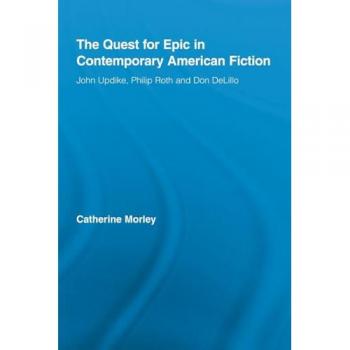 The Quest for Epic in Contemporary American Fiction: John Updike, Philip Roth and Don DeLillo (Routledge Transnational Perspectives on American Literature, 8)