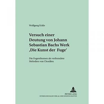 Versuch einer Deutung von Johann Sebastian Bachs Werk «Die Kunst der Fuge»: Die Fugenthemen als verfremdete Melodien von Chorälen