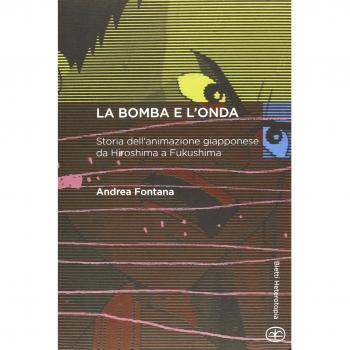 La bomba e l'onda. Storia dell'animazione giapponese da Hiroshima a Fukushima