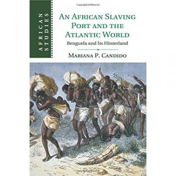 An African Slaving Port and the Atlantic World: Benguela and Its Hinterland