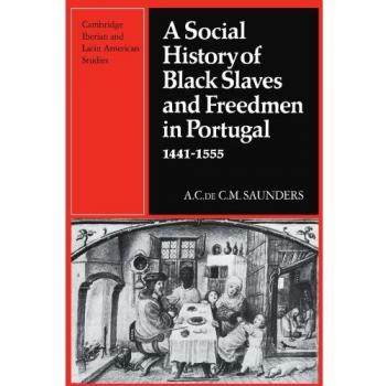 A Social History of Black Slaves and Freedmen in Portugal, 1441-1555, Cambridge Iberian and Latin American Studies