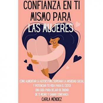 Confianza en ti mismo para las mujeres: Cómo aumentar la autoestima, superar la ansiedad social y potenciar tu vida para el éxito! Una guía para dejar ... Self-Confidence for Women (Spanish Version)