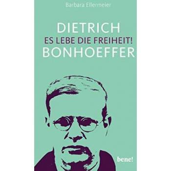 Barbara Ellermeier Dietrich Bonhoeffer – Es Lebe Die Freiheit!