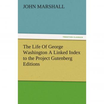 The Life Of George Washington A Linked Index to the Project Gutenberg Editions (TREDITION CLASSICS)