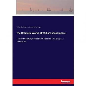 The Dramatic Works of William Shakespeare: The Text Carefully Revised with Notes by S.W. Singer...: Volume VII