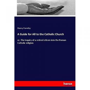 A Guide for All to the Catholic Church: or, The inquiry of a retired citizen into the Roman Catholic religion