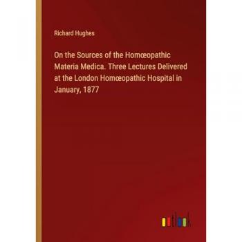 On the Sources of the Homopathic Materia Medica. Three Lectures Delivered at the London Homopathic Hospital in January 1877