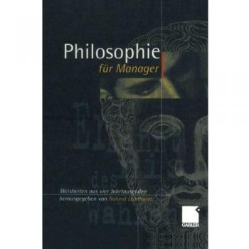 Philosophie für Manager: Weisheiten und Zitate aus vier Jahrtausenden für das heutige Wirtschaftsleben