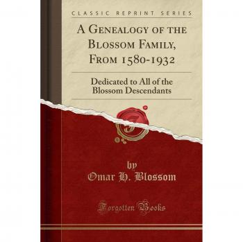 A Genealogy of the Blossom Family, From 1580-1932: Dedicated to All of the Blossom Descendants