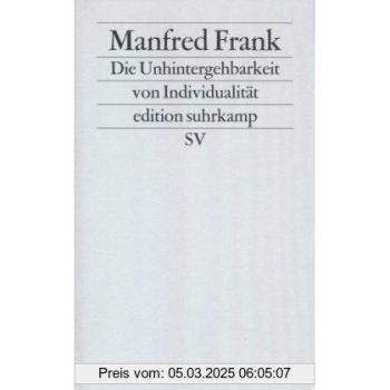 Manfred Frank Die Unhintergehbarkeit Von Individualität: Reflexionen Über Subjekt, Person Und Individuum Aus Anlaß Ihrer »postmodernen« Toterklärung (Edition Suhrkamp)