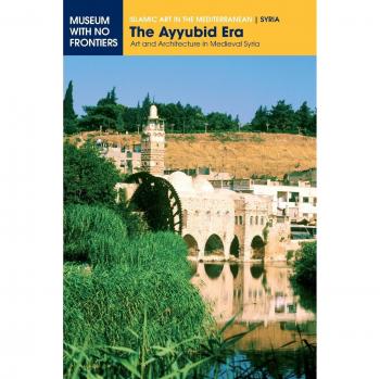 The Ayyubid Era: Art and Architecture in Medieval Syria (Islamic Art in the Mediterranean)