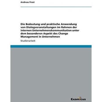 Die Bedeutung und praktische Anwendung von Dialogveranstaltungen im Rahmen der internen Unternehmenskommunikation unter dem besonderen Aspekt des Change Management in Unternehmen
