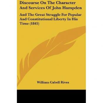 Discourse On The Character And Services Of John Hampden: And The Great Struggle For Popular And Constitutional Liberty In His Time (1845)