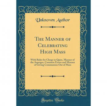 The Manner of Celebrating High Mass: With Rules for Clergy in Quire, Manner of the Asperges, Common Errors and Manner of Giving Communion Out of Mass