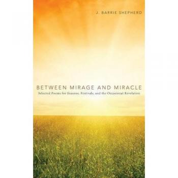 Between Mirage and Miracle: Selected Poems for Seasons, Festivals, and the Occasional Revelation