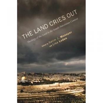 The Land Cries Out: Theology of the Land in the Israeli-Palestinian Context