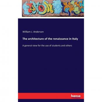 The architecture of the renaissance in Italy: A general view for the use of students and others