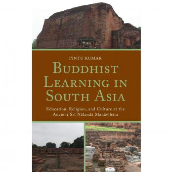 Buddhist Learning in South Asia: Education, Religion, and Culture at the Ancient Sri Nalanda Mahavihara