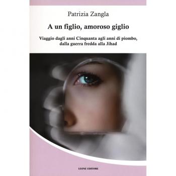 A un figlio, amoroso giglio. Viaggio dagli anni Cinquanta agli anni di piombo, dalla guerra fredda alla Jihad