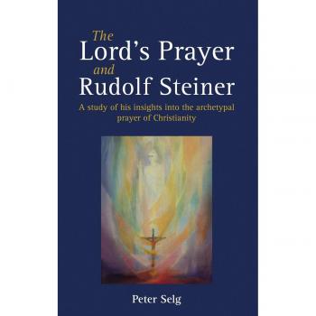 The Lord's Prayer and Rudolf Steiner : A study of his insights into the archetypal prayer of Christianity