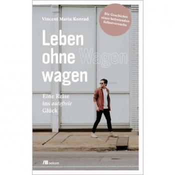 Leben ohne Wagen wagen: Eine Reise ins autofreie Glück: Die Geschichte eines befreienden Selbstversuchs