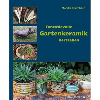 Fantasievolle Gartenkeramik herstellen: Techniken, Projekte, Ideen, Ambiente.