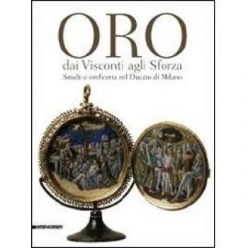 Oro dai Visconti agli Sforza. Smalti e oreficeria nel Ducato di Milano. Catalogo della mostra