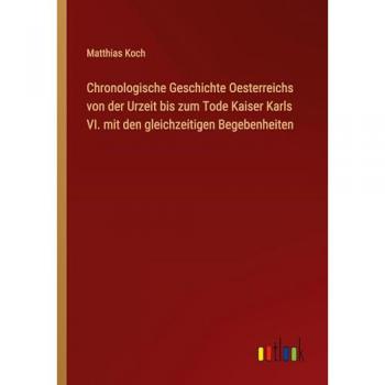 Chronologische Geschichte Oesterreichs von der Urzeit bis zum Tode Kaiser Karls VI. mit den gleichzeitigen Begebenheiten