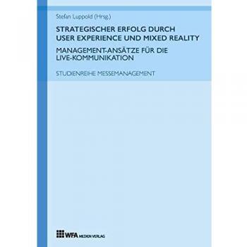 Strategischer Erfolg durch User Experience und Mixed Reality: Management-Ansätze für die Live-Kommunikation: Studienreihe Messemanagement: Band 4