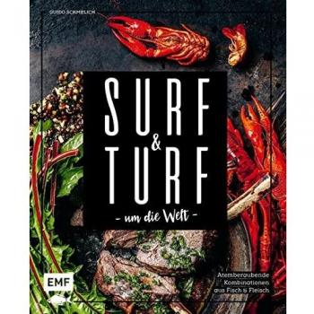 Surf and Turf um die Welt – Das Erlebniskochbuch: Atemberaubende Kombinationen aus Fisch und Fleisch