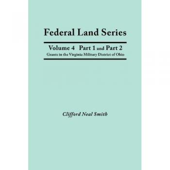 Federal Land Series. A Calendar of Archival Materials on the Land Patents Issued by the United States Government, with Subject, Tract, and Name ... in the Virginia Military District of Ohio