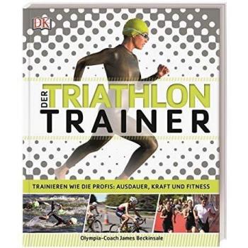 Der Triathlon-Trainer: Trainieren wie die Profis: Ausdauer, Kraft und Fitness