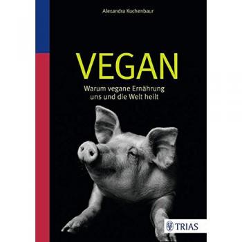 Vegan: Warum vegane Ernährung uns und die Welt heilt