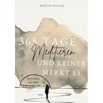 365 Tage Meditieren .. und keiner merkt es: 365 Tage Meditation für den Alltag und Zwischendurch (Open Mind Circle: 365 Tage)