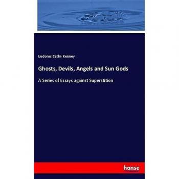 Ghosts, Devils, Angels and Sun Gods: A Series of Essays against Superstition