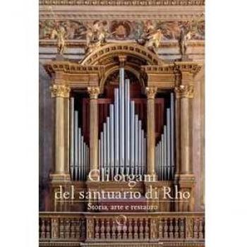 Gli organi del Santuario di Rho. Storia, arte e restauro. Ediz. a...