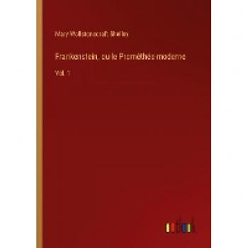 Frankenstein, ou le Prométhée moderne: Vol. 1