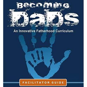 Becoming Dads Facilitator Guide: An Innovative Fatherhood Curriculum