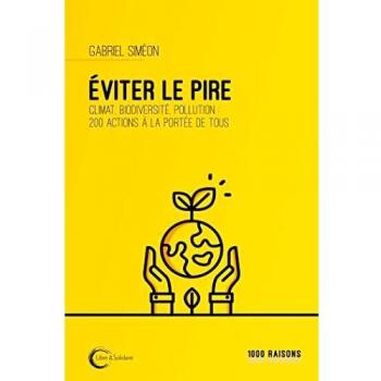Eviter le pire: climat, biodiversité, pollution : 200 actions à la portée de tous