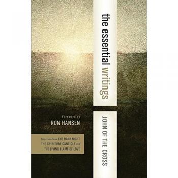 The Essential Writings: Selections from The Dark Night, The Spiritual Canticle, and The Living Flame of Love