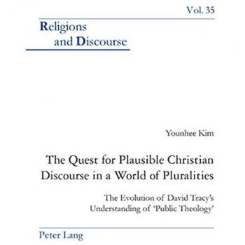 The Quest for Plausible Christian Discourse in a World of Pluralities: The Evolution of David Tracy's Understanding of 'Public Theology' (Religions and Discourse)
