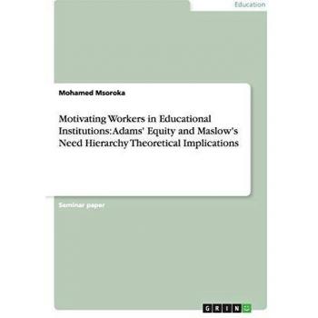 Motivating Workers in Educational Institutions: Adams' Equity and Maslow's Need Hierarchy Theoretical Implications