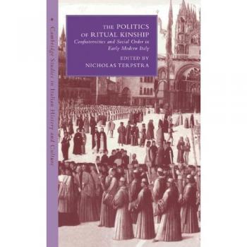 The Politics of Ritual Kinship: Confraternities and Social Order in Early Modern Italy