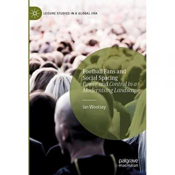 Football Fans and Social Spacing: Power and Control in a Modernising Landscape (Leisure Studies in a Global Era)