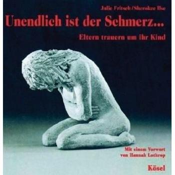 Unendlich ist der Schmerz ...: Eltern trauern um ihr Kind. Mit einem Vorwort von Hannah Lothrop