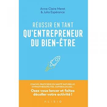 Julia Espérance Réussir En Tant Qu'Entrepreneur Du Bien-Être: Coachs, Praticiens En Santé Naturelle, Hypnothérapeuthes, Sophrologues... Osez Vous Lancer Et Faites Décoller Votre Activité !