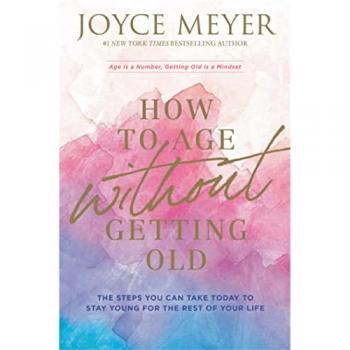 How to Age Without Getting Old : The Steps You Can Take Today to Stay Young for the Rest of Your Life