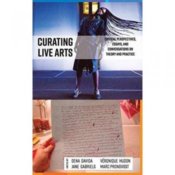 Curating Live Arts: Critical Perspectives, Essays, and Conversations on Theory and Practice