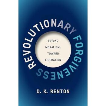 Revolutionary Forgiveness : Beyond Moralism, Toward Liberation