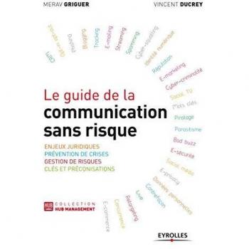 Le guide de la communication sans risque. Enjeux juridiques. Prévention de crises. Gestion de risques. Clés et préconisations.